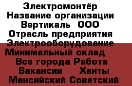 Электромонтёр › Название организации ­ Вертикаль, ООО › Отрасль предприятия ­ Электрооборудование › Минимальный оклад ­ 1 - Все города Работа » Вакансии   . Ханты-Мансийский,Советский г.